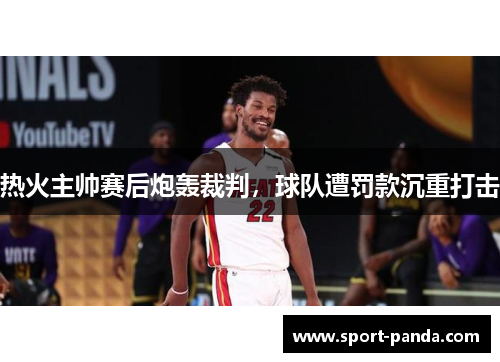热火主帅赛后炮轰裁判，球队遭罚款沉重打击