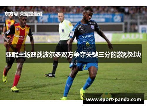 亚眠主场迎战波尔多双方争夺关键三分的激烈对决